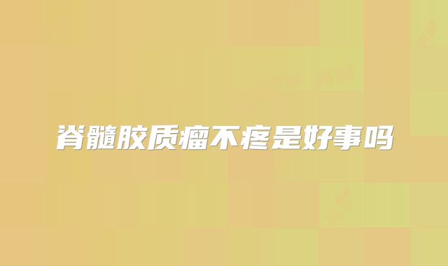 脊髓胶质瘤不疼是好事吗
