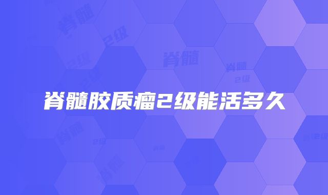 脊髓胶质瘤2级能活多久