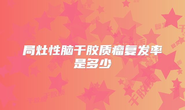局灶性脑干胶质瘤复发率是多少