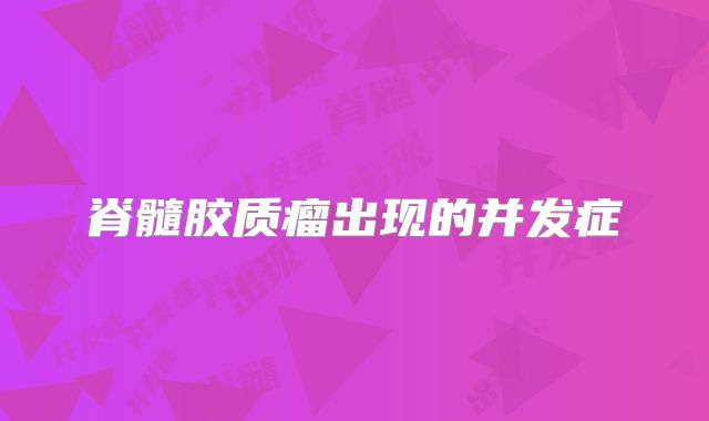 脊髓胶质瘤出现的并发症