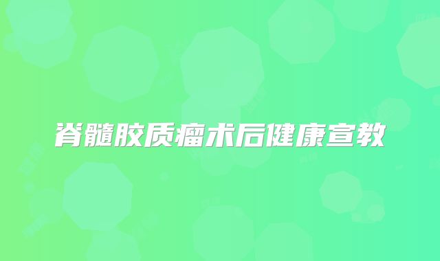 脊髓胶质瘤术后健康宣教