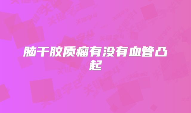 脑干胶质瘤有没有血管凸起