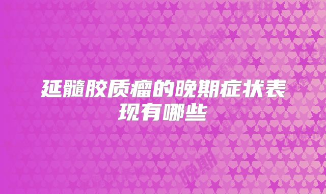延髓胶质瘤的晚期症状表现有哪些