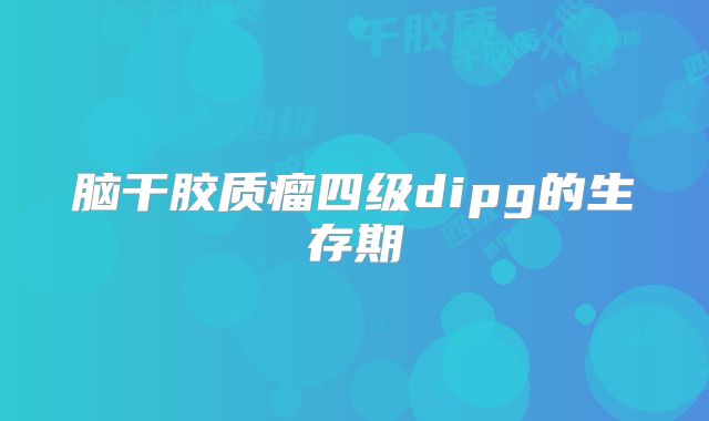 脑干胶质瘤四级dipg的生存期