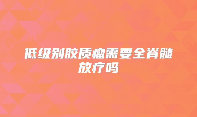 低级别胶质瘤需要全脊髓放疗吗