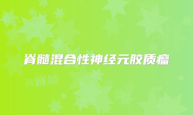 脊髓混合性神经元胶质瘤