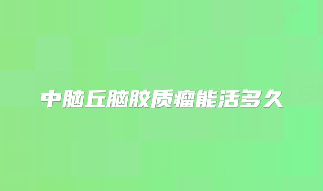 中脑丘脑胶质瘤能活多久