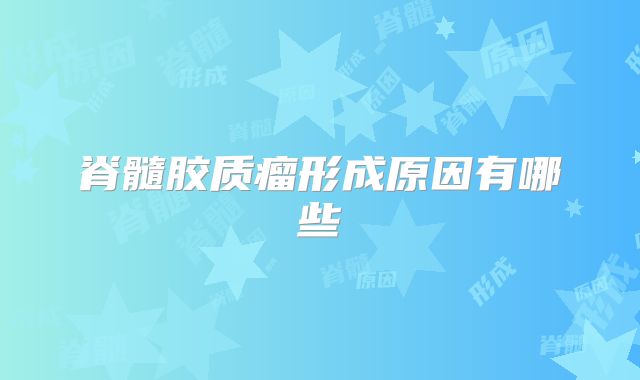 脊髓胶质瘤形成原因有哪些