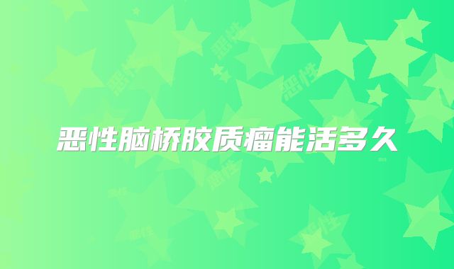 恶性脑桥胶质瘤能活多久
