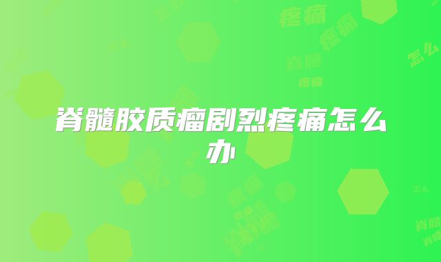 脊髓胶质瘤剧烈疼痛怎么办