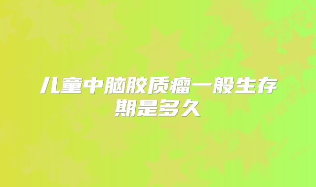 儿童中脑胶质瘤一般生存期是多久