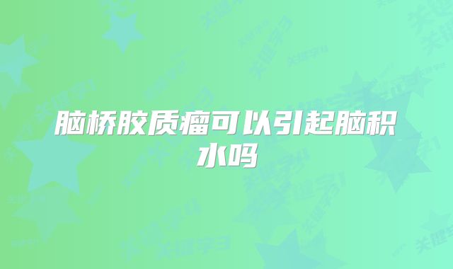 脑桥胶质瘤可以引起脑积水吗
