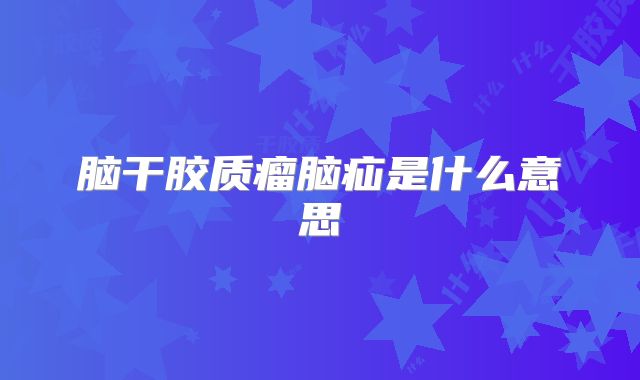 脑干胶质瘤脑疝是什么意思