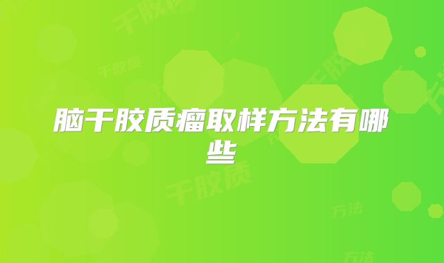 脑干胶质瘤取样方法有哪些