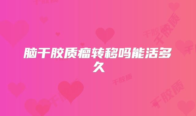 脑干胶质瘤转移吗能活多久