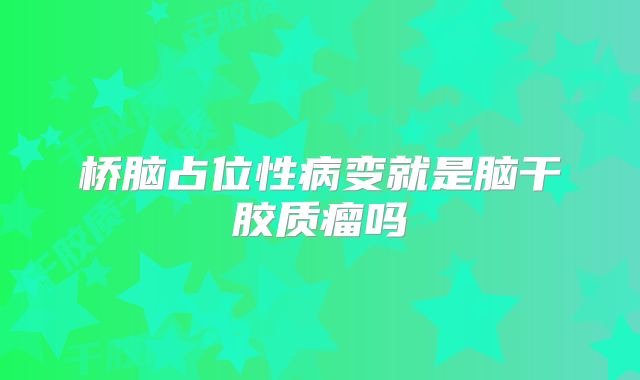 桥脑占位性病变就是脑干胶质瘤吗
