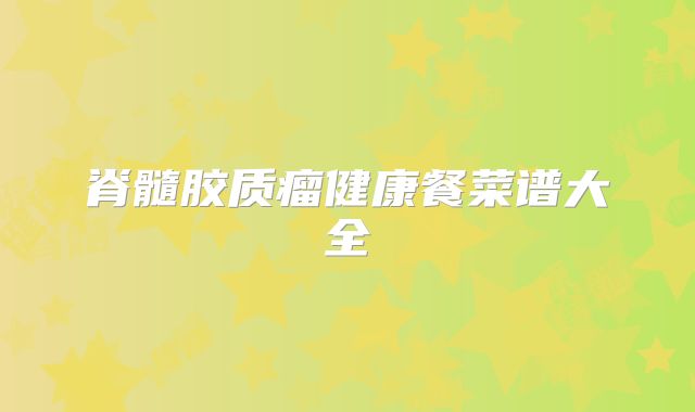 脊髓胶质瘤健康餐菜谱大全