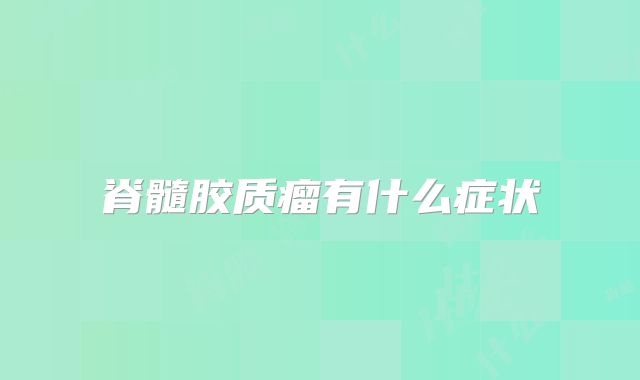 脊髓胶质瘤有什么症状