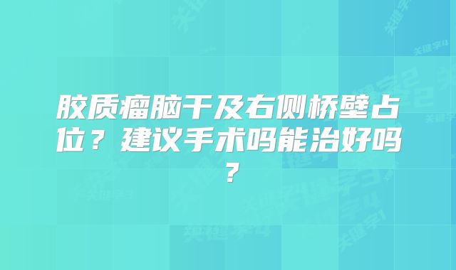 胶质瘤脑干及右侧桥壁占位？建议手术吗能治好吗？
