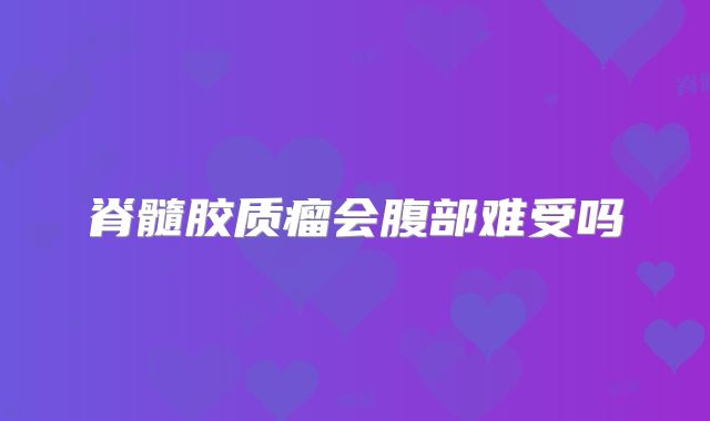 脊髓胶质瘤会腹部难受吗