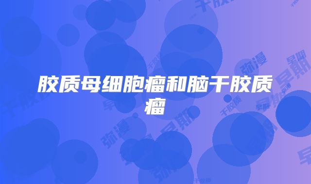 胶质母细胞瘤和脑干胶质瘤