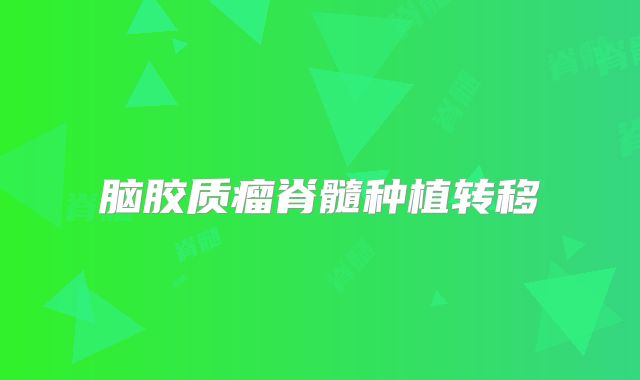 脑胶质瘤脊髓种植转移