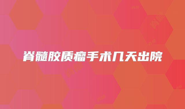 脊髓胶质瘤手术几天出院