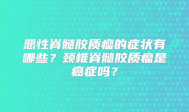 恶性脊髓胶质瘤的症状有哪些？颈椎脊髓胶质瘤是癌症吗？