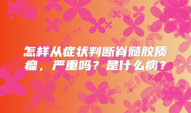 怎样从症状判断脊髓胶质瘤，严重吗？是什么病？