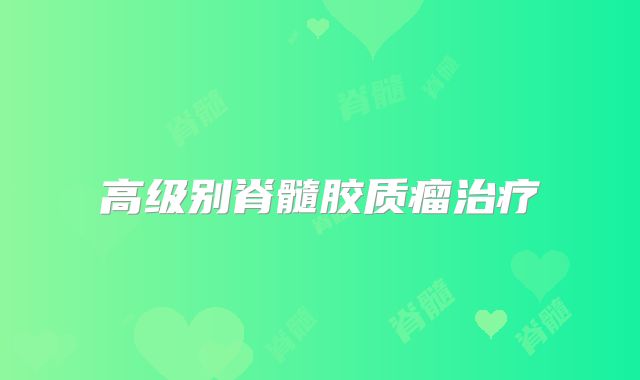 高级别脊髓胶质瘤治疗