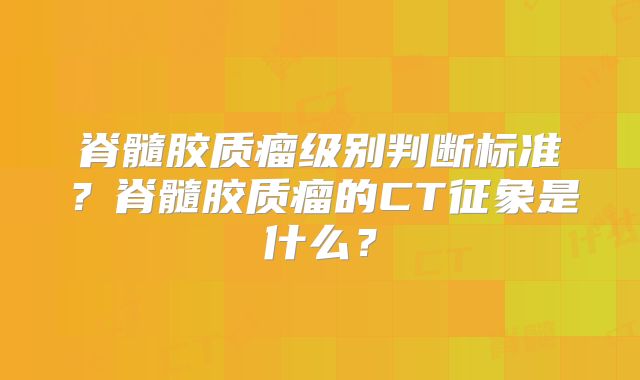 脊髓胶质瘤级别判断标准？脊髓胶质瘤的CT征象是什么？