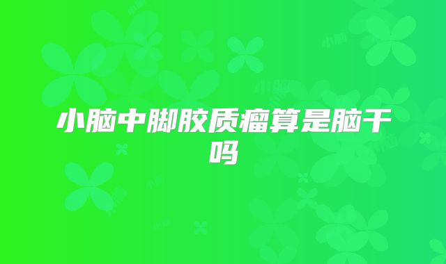 小脑中脚胶质瘤算是脑干吗