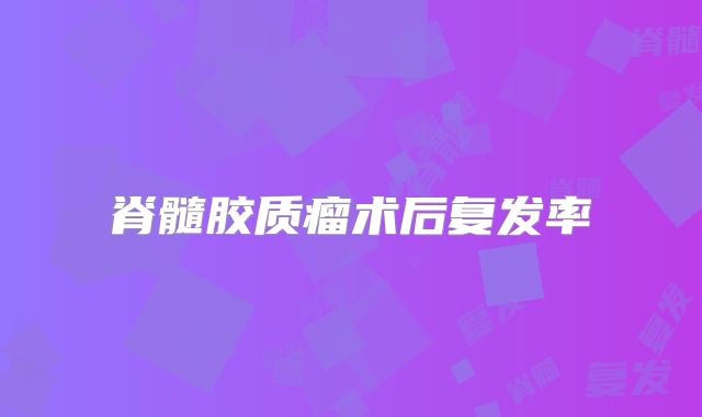 脊髓胶质瘤术后复发率