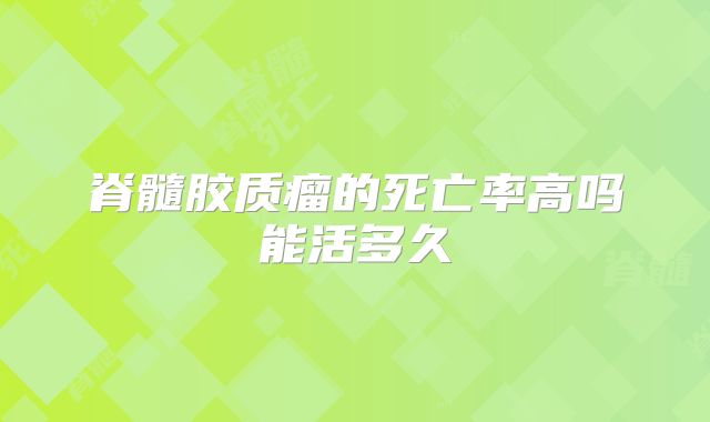 脊髓胶质瘤的死亡率高吗能活多久