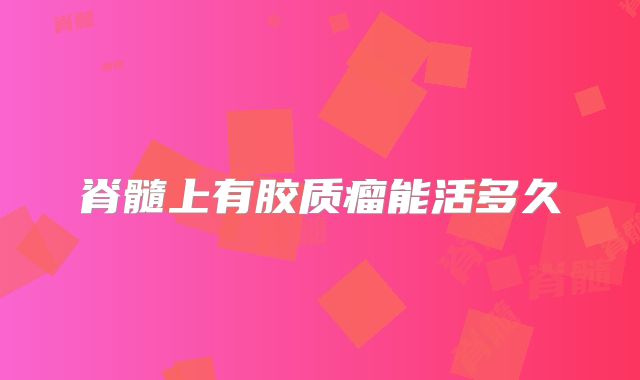 脊髓上有胶质瘤能活多久