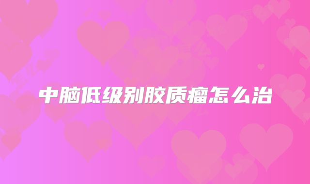 中脑低级别胶质瘤怎么治
