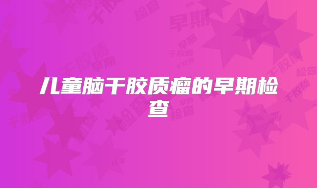 儿童脑干胶质瘤的早期检查