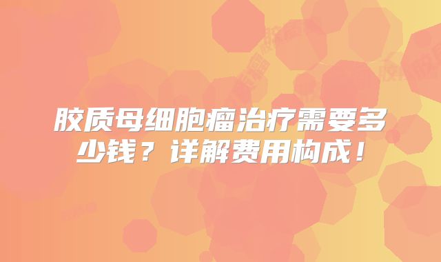 胶质母细胞瘤治疗需要多少钱？详解费用构成！