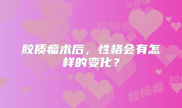 胶质瘤术后，性格会有怎样的变化？