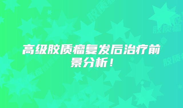 高级胶质瘤复发后治疗前景分析！