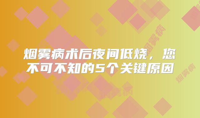 烟雾病术后夜间低烧，您不可不知的5个关键原因