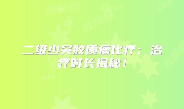 二级少突胶质瘤化疗：治疗时长揭秘！