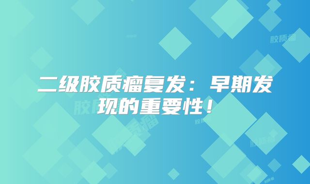 二级胶质瘤复发：早期发现的重要性！