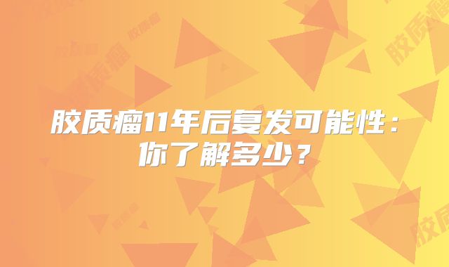 胶质瘤11年后复发可能性：你了解多少？
