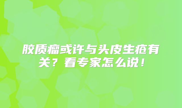 胶质瘤或许与头皮生疮有关？看专家怎么说！