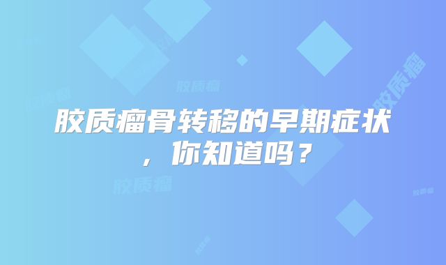 胶质瘤骨转移的早期症状，你知道吗？