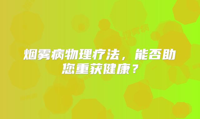 烟雾病物理疗法，能否助您重获健康？