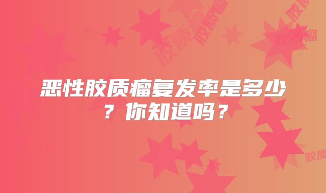 恶性胶质瘤复发率是多少？你知道吗？