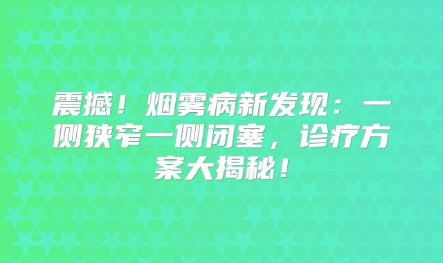 震撼！烟雾病新发现：一侧狭窄一侧闭塞，诊疗方案大揭秘！