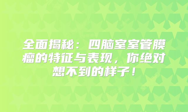 全面揭秘：四脑室室管膜瘤的特征与表现，你绝对想不到的样子！